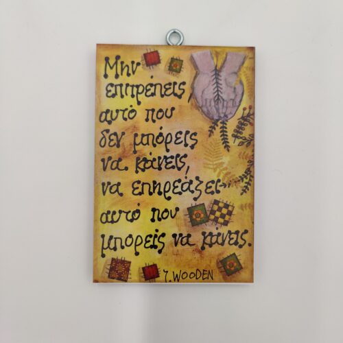 "Μην επιτρέπεις αυτό που δεν μπορείς να κάνεις, να επηρεάζει αυτό που μπορείς να κάνεις." J. WOODEN, χεροκάμωτο από το 1978