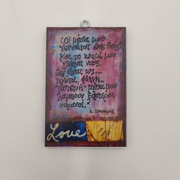 "Ω, μέσα μου γεννιέται ένας θεός! Και το κορμί μου γίνεται ναός, δεν είναι ως πρώτα φάτνη ταπεινή, μέσα μου λάμπουν ξάστεροι ουρανοί." Κ. ΠΑΛΑΜΑΣ, χεροκάμωτο από το 1978