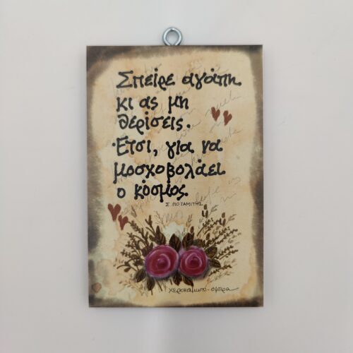 "Σπείρε αγάπη κι ας μη θερίσεις. Έτσι για να μοσχοβολάει ο κόσμος." Σ. ΠΟΤΑΜΙΤΗΣ, χεροκάμωτο από το 1978